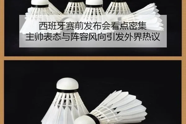 西班牙赛前发布会看点密集 主帅表态与阵容风向引发外界热议（FIFA）